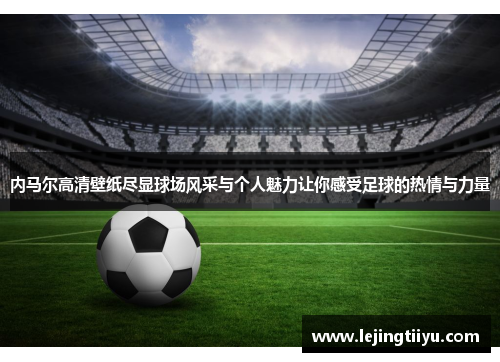 内马尔高清壁纸尽显球场风采与个人魅力让你感受足球的热情与力量