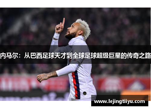 内马尔：从巴西足球天才到全球足球超级巨星的传奇之路