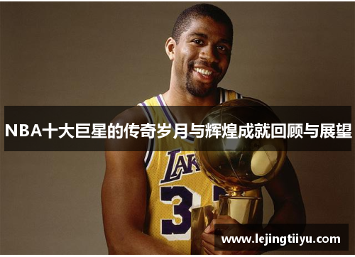 NBA十大巨星的传奇岁月与辉煌成就回顾与展望