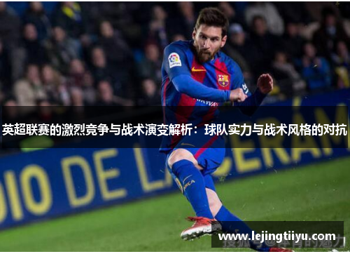 英超联赛的激烈竞争与战术演变解析：球队实力与战术风格的对抗
