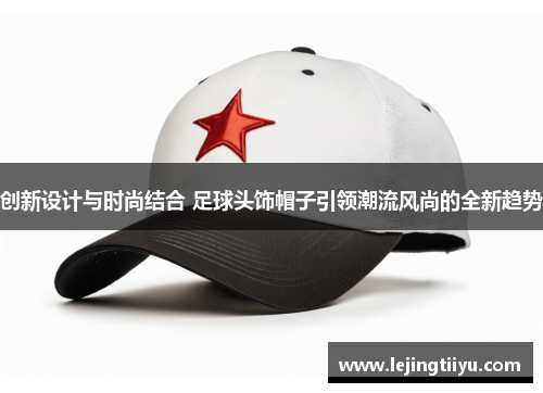 创新设计与时尚结合 足球头饰帽子引领潮流风尚的全新趋势