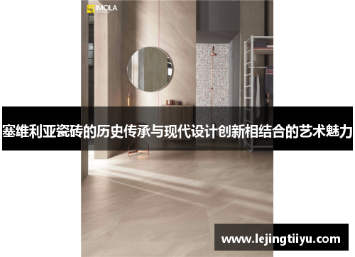 塞维利亚瓷砖的历史传承与现代设计创新相结合的艺术魅力