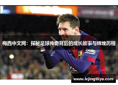 梅西中文网：探秘足球传奇背后的成长故事与辉煌历程