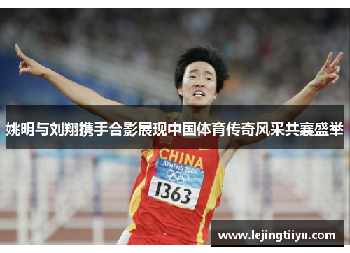 姚明与刘翔携手合影展现中国体育传奇风采共襄盛举