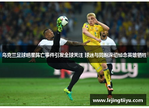 乌克兰足球明星阵亡事件引发全球关注 球迷与同胞深切悼念英雄牺牲