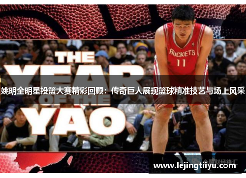 姚明全明星投篮大赛精彩回顾：传奇巨人展现篮球精准技艺与场上风采