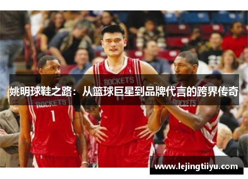 姚明球鞋之路：从篮球巨星到品牌代言的跨界传奇