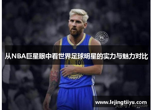 从NBA巨星眼中看世界足球明星的实力与魅力对比