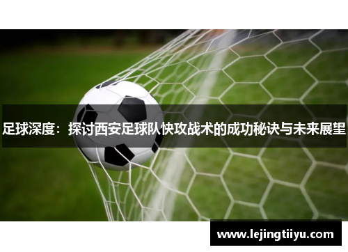 足球深度：探讨西安足球队快攻战术的成功秘诀与未来展望