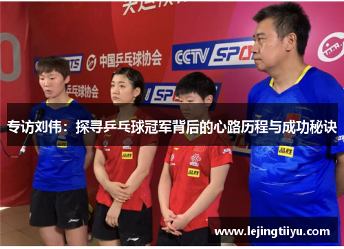 专访刘伟：探寻乒乓球冠军背后的心路历程与成功秘诀
