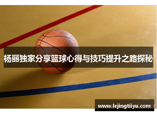 杨丽独家分享篮球心得与技巧提升之路探秘