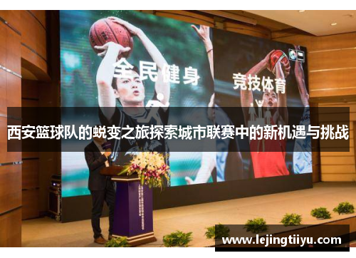 西安篮球队的蜕变之旅探索城市联赛中的新机遇与挑战
