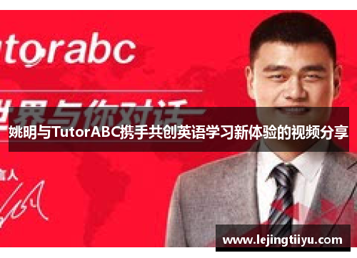 姚明与TutorABC携手共创英语学习新体验的视频分享