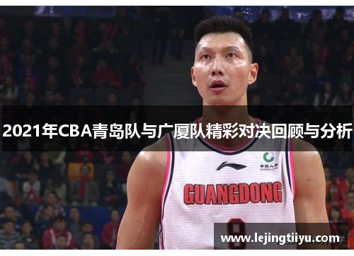 2021年CBA青岛队与广厦队精彩对决回顾与分析