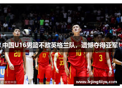 中国U16男篮不敌英格兰队，遗憾夺得亚军！