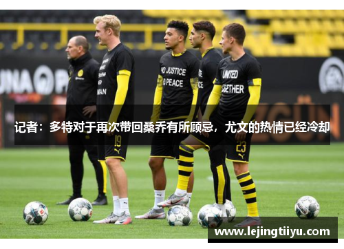 记者：多特对于再次带回桑乔有所顾忌，尤文的热情已经冷却