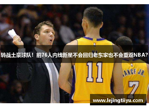 转战土豪球队！前76人内线新星不会回归老东家也不会重返NBA？